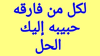 جلب الحبيب بطريقة قادرة على حل الأمر فى لحظات والقضاء على الفراق وتقريب الحبيب