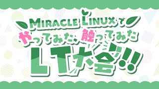 MIRACLE LINUXでやってみた、触ってみた !!LT大会!!