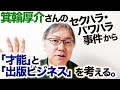 幻冬舎の敏腕編集者・箕輪厚介さんによるセクハラ・パワハラ事件から、「才能」と「出版ビジネス」について考える。　週刊文春／オンラインサロン『箕輪編集室』／執筆依頼／原稿料不払い／見城徹