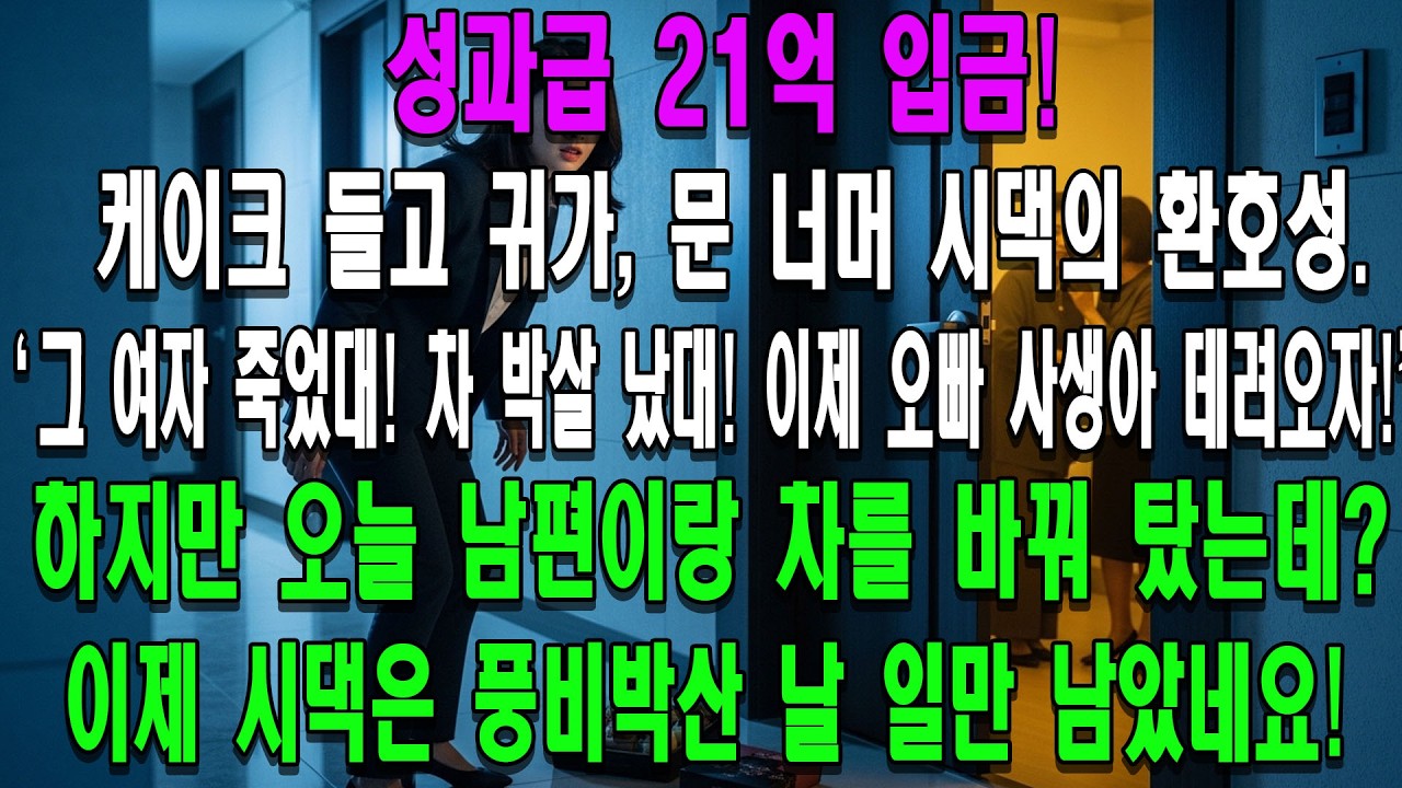성과급 21억 입금! 케이크 사서 일찍 퇴근했는데 문밖에서 들리는 시가 식구들의 환호성. '그 여자 죽었대! 차 박살 났대! 이제 오빠 사생아 데려오자!' 하지만 오늘 남편이랑 차