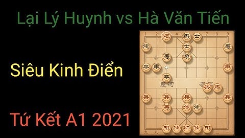 Bình luận siêu tứ kết A1 2021 | Lại Lý Huynh đại chiến Hà Văn Tiến. Cờ tướng đỉnh cao