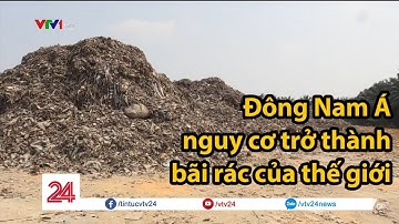 Đông Nam Á trước nguy cơ trở thành bãi rác của thế giới | VTV24