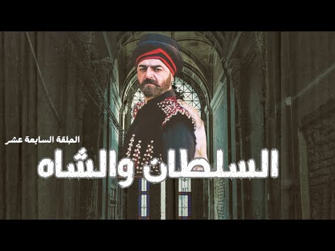 السلطان والشاه الحلقة السابعة عشر 