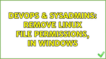 DevOps & SysAdmins: Remove Linux file permissions, in windows (3 Solutions!!)