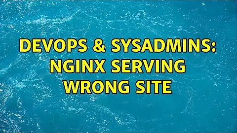 DevOps & SysAdmins: Nginx serving wrong site