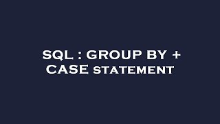 SQL : GROUP BY + CASE statement