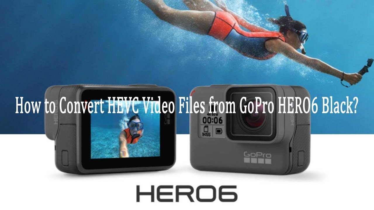 How to Convert HEVC Video Files from GoPro HERO 6 Black? YouTube