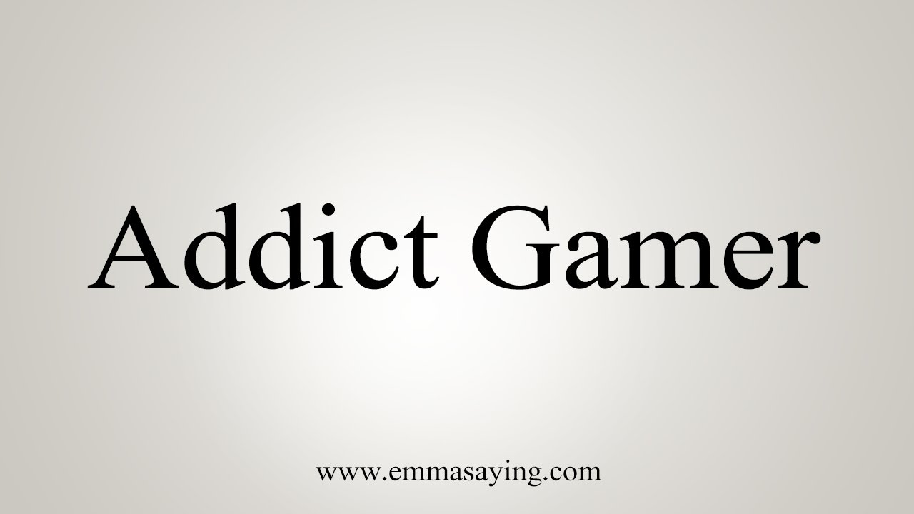 how to say in english jamun How To Say Addict Gamer