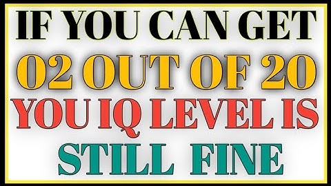 IF YOU CAN GET 02 OUT OF 20 YOU IQ LEVEL IS  STILL FINE