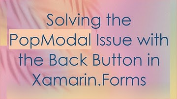 Solving the PopModal Issue with the Back Button in Xamarin.Forms