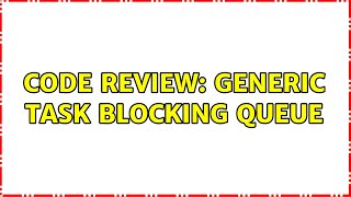 Code Review: Generic Task Blocking Queue (2 Solutions!!)