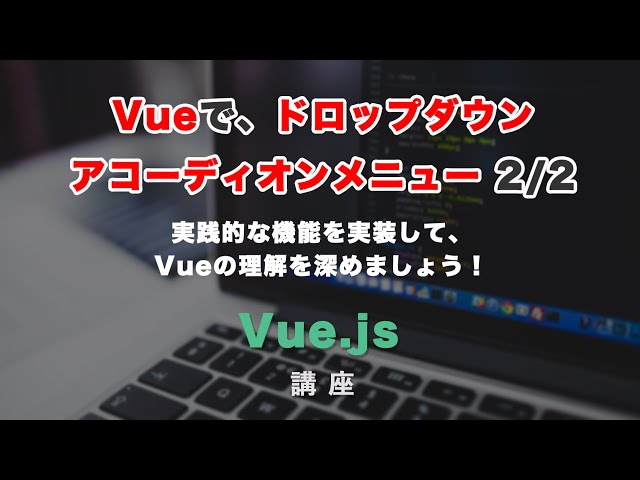 「Vue jsでドロップダウン・アコーディオンメニューを実装する方法 後編」の動画サムネイル画像