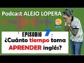 Podcast ALEJO LOPERA / Episodio 7: ¿CUANTO TIEMPO TOMA APRENDER INGLÉS?