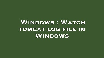 Windows : Watch tomcat log file in Windows