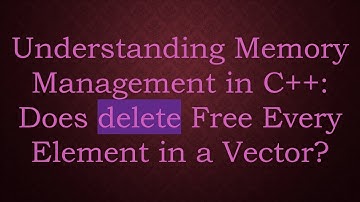 Understanding Memory Management in C++: Does delete Free Every Element in a Vector?