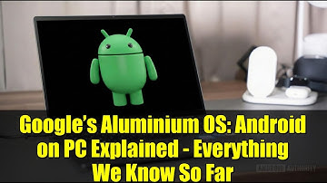 Google’s Aluminium OS: Android on PC Explained - Everything We Know So Far