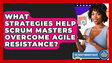 What Strategies Help Scrum Masters Overcome Agile Resistance? - The Project Manager Toolkit