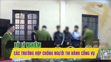 Xử lý nghiêm các trường hợp chống người thi hành công vụ