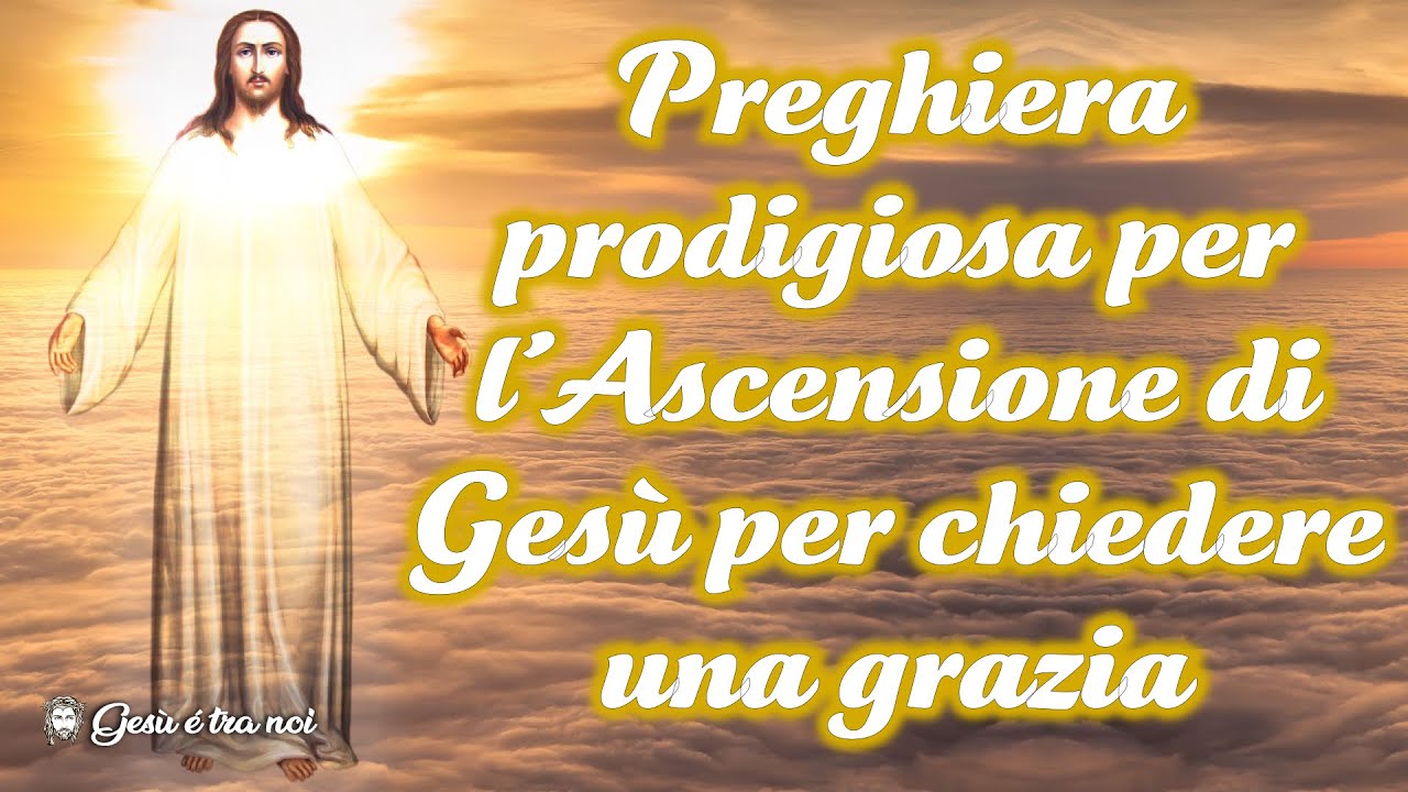 Chiedere Una Grazia A Gesù Preghiera prodigiosa per l’Ascensione di Gesù per chiedere una grazia