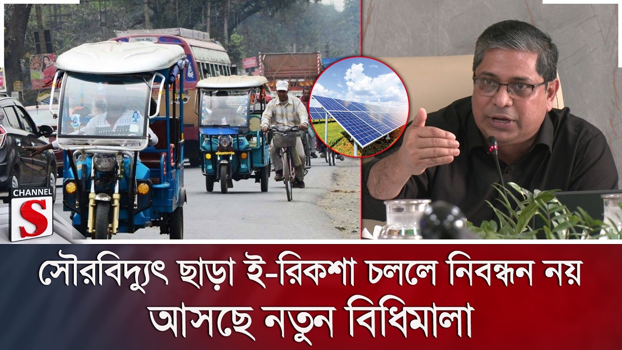 সৌরবিদ্যুৎ ছাড়া ই-রিকশা চললে নিবন্ধন নয়; আসছে নতুন বিধিমালা | Channel S News
