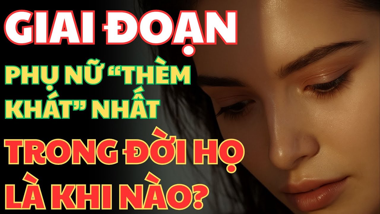 GIAI ĐOẠN PHỤ NỮ “THÈM KHÁT” NHẤT TRONG ĐỜI HỌ LÀ KHI NÀO?