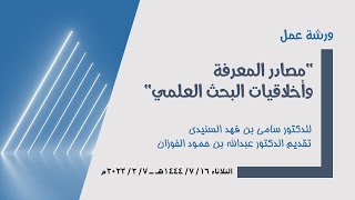 ورشة عمل مصادر المعرفة وأخلاقيات البحث العلمي للدكتور سامي السنيدي وتقديم الدكتور عبدالله الفوزان.