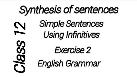 Synthesis of sentences,Simple Sentences Using Infinitives,Exercise -2 ,class 12, English Grammar