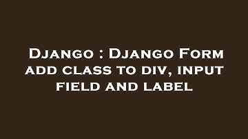 Django : Django Form add class to div, input field and label
