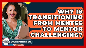 Why Is Transitioning From Mentee To Mentor Challenging? - Disability Parenting Network