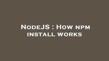 NodeJS : How npm install works