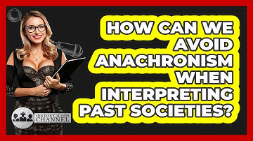 How Can We Avoid Anachronism When Interpreting Past Societies? - History Icons Channel