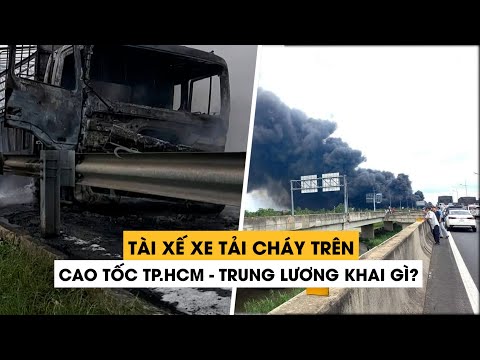 Tài xế xe tải chở dầu nhớt bốc cháy trên cao tốc TP.HCM – Trung Lương khai gì?