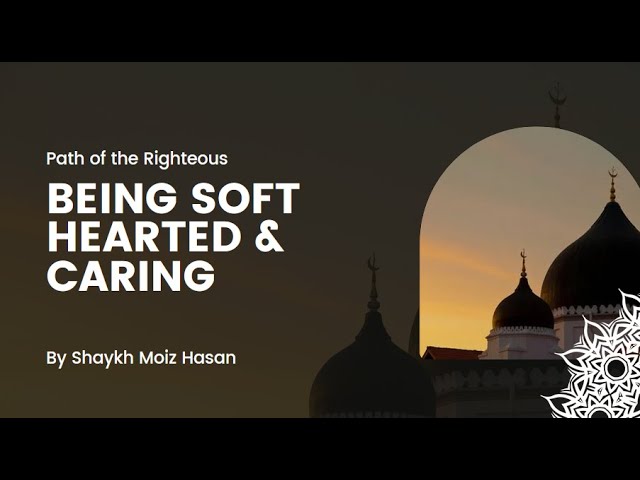 Being Soft-Hearted & Caring: Path of the Righteous by Shaykh Moiz Hasan