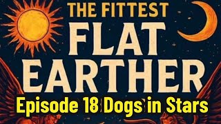 The Fittest Flat Earther Podcast. Episode 18 Dogs in Stars⭐️