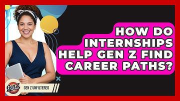 How Do Internships Help Gen Z Find Career Paths? - Gen Z Unfiltered