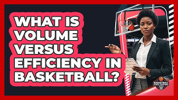 What Is Volume Versus Efficiency In Basketball?