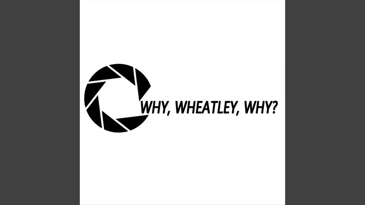 Watch Why, Wheatley, Why? on YouTube Watch Why, Wheatley, Why? on YouTube