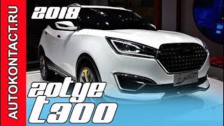 2018 Zotye T300. Новый Зоти Т300, обзор, интерьер кроссовера. Скидки в описании