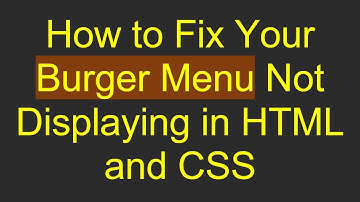 How to Fix Your Burger Menu Not Displaying in HTML and CSS
