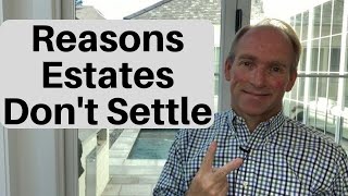 Reasons Estates Don’t Get Settled...And What to Do About It
