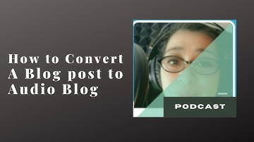 HOW TO CONVERT A BLOG POST TO AUDIO BLOG