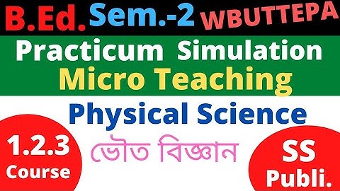B.Ed. (Sem-2) Physical Science Micro teaching  Simulation Practicum  Course: 1.2.3 (SS Pub) WBUTTEPA