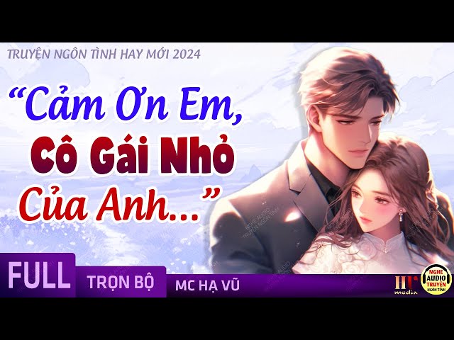 Cảm Ơn Em Cô Gái Nhỏ Của Anh FULL [Trọn Bộ] Truyện Ngôn Tình Ngọt Ngào Hay Mới Nhất - MC Hạ Vũ class=