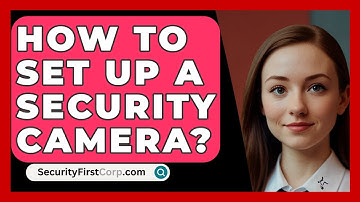How To Set Up A Security Camera? - SecurityFirstCorp.com