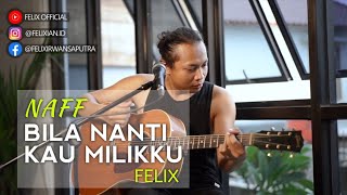 FELIX cover NAFF - BILA NANTI KAU MILIKKU