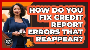 How Do You Fix Credit Report Errors That Reappear? - Black Wealth Estates