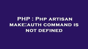 PHP : Php artisan make:auth command is not defined