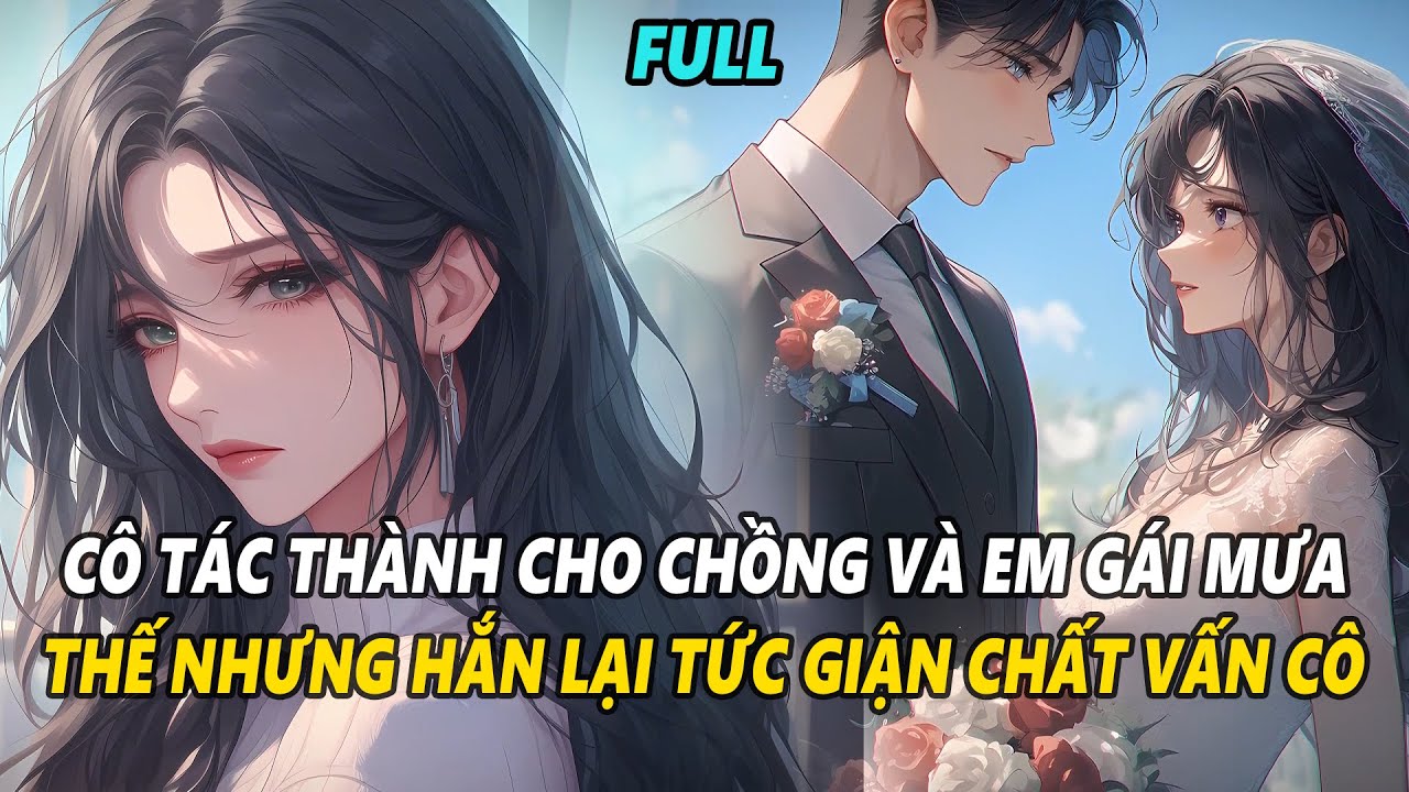 FULL | TÔI TÁC THÀNH CHO CHỒNG VÀ EM GÁI MƯA CỦA ANH TA, NHƯNG HẮN LẠI TỨC GIẬN ĐẾN ĐIÊN CUỒNG