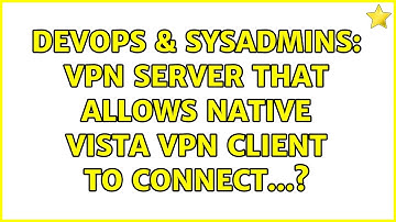 DevOps & SysAdmins: VPN server that allows NATIVE Vista VPN client to connect...? (5 Solutions!!)