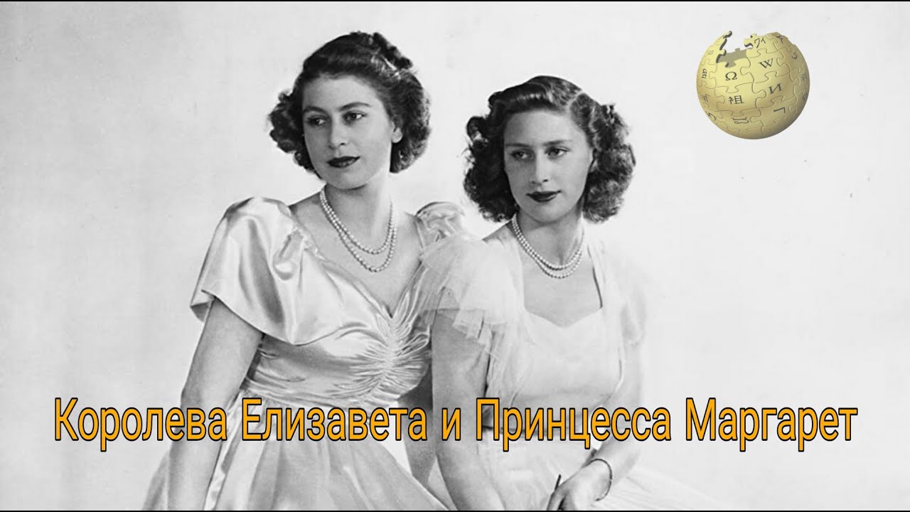 КОРОЛЕВА ЕЛИЗАВЕТА И ПРИНЦЕССА МАРГАРЕТ - БИОГРАФИЯ
